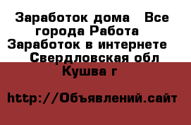 Заработок дома - Все города Работа » Заработок в интернете   . Свердловская обл.,Кушва г.